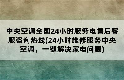 中央空调全国24小时服务电售后客服咨询热线(24小时维修服务中央空调，一键解决家电问题)