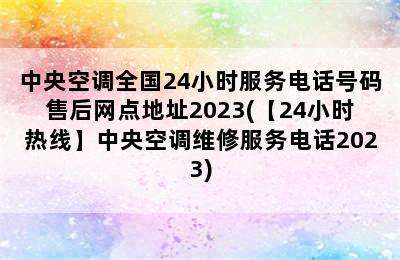 中央空调全国24小时服务电话号码售后网点地址2023(【24小时热线】中央空调维修服务电话2023)