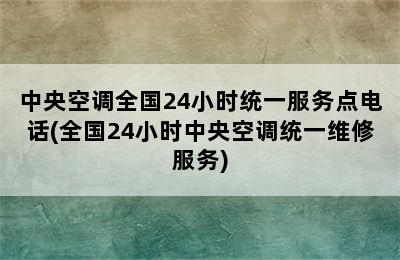 中央空调全国24小时统一服务点电话(全国24小时中央空调统一维修服务)