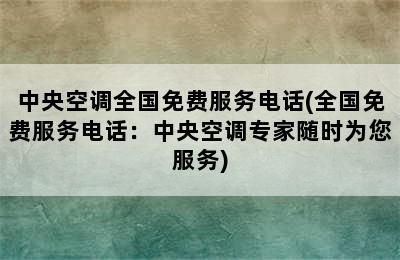 中央空调全国免费服务电话(全国免费服务电话：中央空调专家随时为您服务)