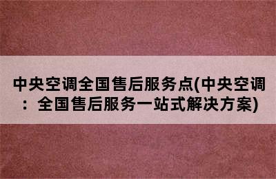 中央空调全国售后服务点(中央空调：全国售后服务一站式解决方案)