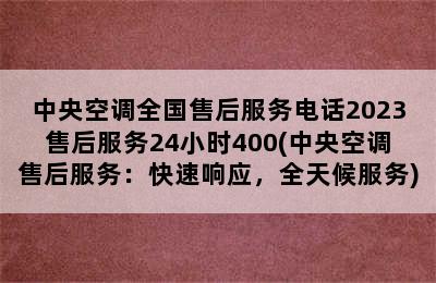 中央空调全国售后服务电话2023售后服务24小时400(中央空调售后服务：快速响应，全天候服务)