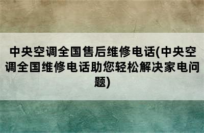 中央空调全国售后维修电话(中央空调全国维修电话助您轻松解决家电问题)