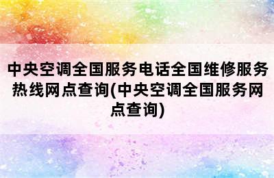 中央空调全国服务电话全国维修服务热线网点查询(中央空调全国服务网点查询)