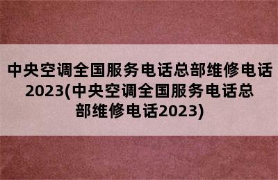 中央空调全国服务电话总部维修电话2023(中央空调全国服务电话总部维修电话2023)