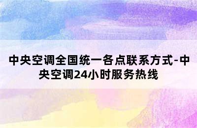 中央空调全国统一各点联系方式-中央空调24小时服务热线