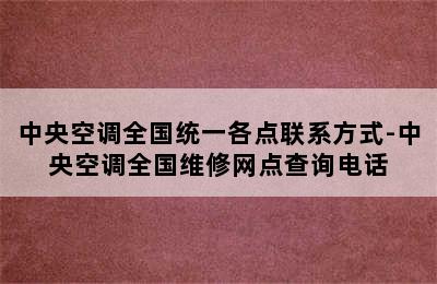 中央空调全国统一各点联系方式-中央空调全国维修网点查询电话