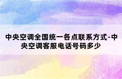 中央空调全国统一各点联系方式-中央空调客服电话号码多少