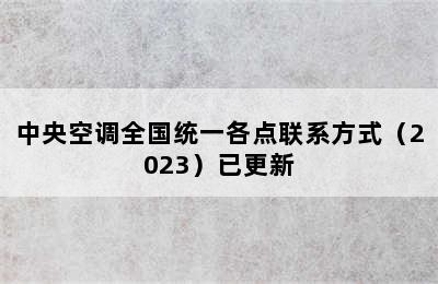 中央空调全国统一各点联系方式（2023）已更新