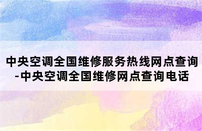 中央空调全国维修服务热线网点查询-中央空调全国维修网点查询电话