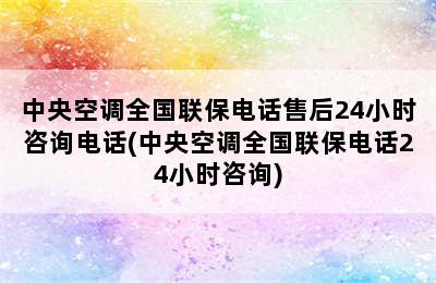 中央空调全国联保电话售后24小时咨询电话(中央空调全国联保电话24小时咨询)