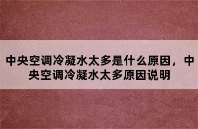 中央空调冷凝水太多是什么原因，中央空调冷凝水太多原因说明