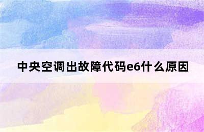 中央空调出故障代码e6什么原因