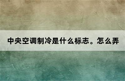 中央空调制冷是什么标志。怎么弄