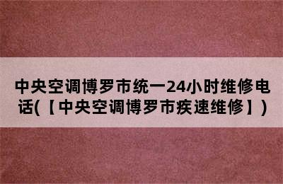 中央空调博罗市统一24小时维修电话(【中央空调博罗市疾速维修】)