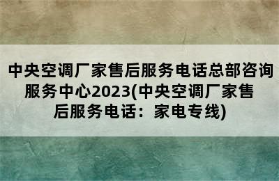 中央空调厂家售后服务电话总部咨询服务中心2023(中央空调厂家售后服务电话：家电专线)