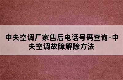 中央空调厂家售后电话号码查询-中央空调故障解除方法