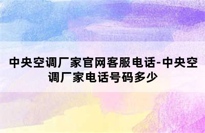 中央空调厂家官网客服电话-中央空调厂家电话号码多少