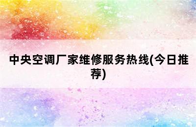 中央空调厂家维修服务热线(今日推荐)