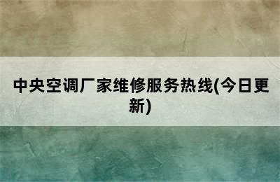 中央空调厂家维修服务热线(今日更新)