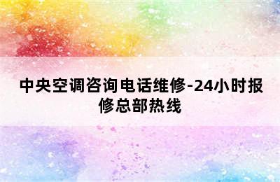 中央空调咨询电话维修-24小时报修总部热线