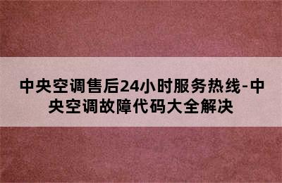 中央空调售后24小时服务热线-中央空调故障代码大全解决