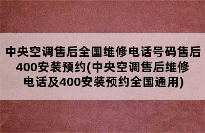 中央空调售后全国维修电话号码售后400安装预约(中央空调售后维修电话及400安装预约全国通用)