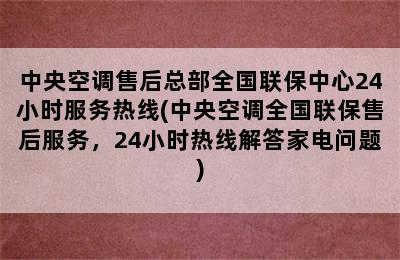 中央空调售后总部全国联保中心24小时服务热线(中央空调全国联保售后服务，24小时热线解答家电问题)