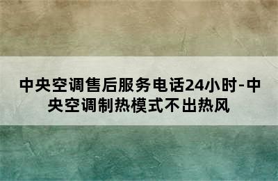 中央空调售后服务电话24小时-中央空调制热模式不出热风