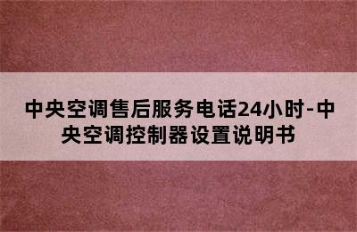 中央空调售后服务电话24小时-中央空调控制器设置说明书