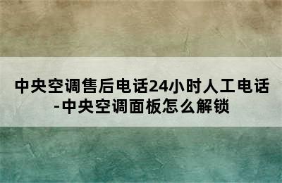 中央空调售后电话24小时人工电话-中央空调面板怎么解锁