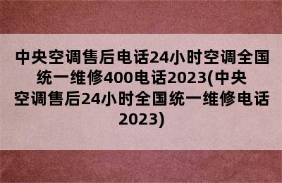 中央空调售后电话24小时空调全国统一维修400电话2023(中央空调售后24小时全国统一维修电话2023)