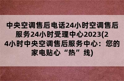 中央空调售后电话24小时空调售后服务24小时受理中心2023(24小时中央空调售后服务中心：您的家电贴心“热”线)