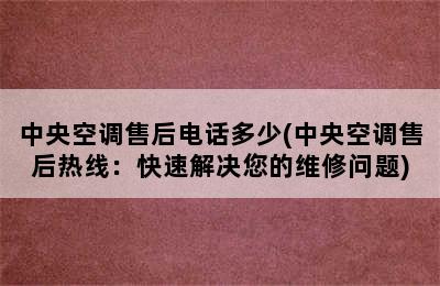 中央空调售后电话多少(中央空调售后热线：快速解决您的维修问题)