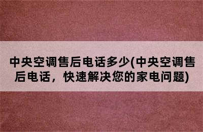 中央空调售后电话多少(中央空调售后电话，快速解决您的家电问题)