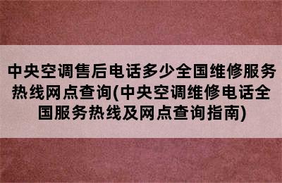 中央空调售后电话多少全国维修服务热线网点查询(中央空调维修电话全国服务热线及网点查询指南)