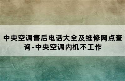 中央空调售后电话大全及维修网点查询-中央空调内机不工作