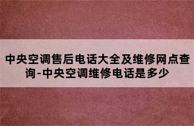 中央空调售后电话大全及维修网点查询-中央空调维修电话是多少