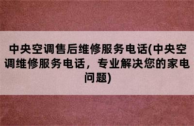 中央空调售后维修服务电话(中央空调维修服务电话，专业解决您的家电问题)