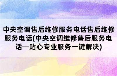 中央空调售后维修服务电话售后维修服务电话(中央空调维修售后服务电话—贴心专业服务一键解决)