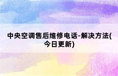 中央空调售后维修电话-解决方法(今日更新)