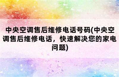 中央空调售后维修电话号码(中央空调售后维修电话，快速解决您的家电问题)