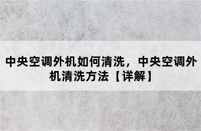 中央空调外机如何清洗，中央空调外机清洗方法【详解】