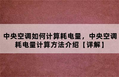 中央空调如何计算耗电量，中央空调耗电量计算方法介绍【详解】