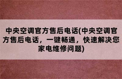 中央空调官方售后电话(中央空调官方售后电话，一键畅通，快速解决您家电维修问题)