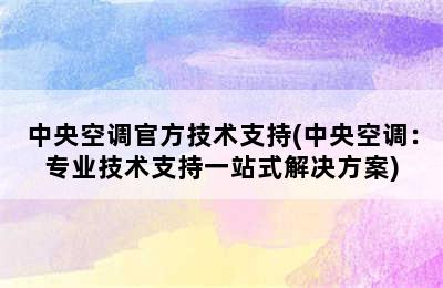 中央空调官方技术支持(中央空调：专业技术支持一站式解决方案)