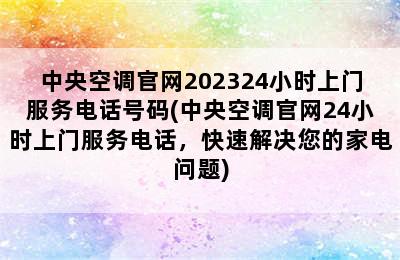 中央空调官网202324小时上门服务电话号码(中央空调官网24小时上门服务电话，快速解决您的家电问题)