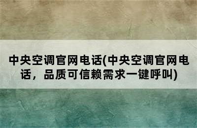 中央空调官网电话(中央空调官网电话，品质可信赖需求一键呼叫)