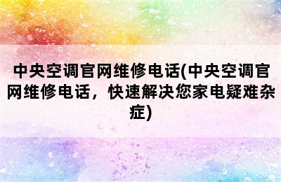 中央空调官网维修电话(中央空调官网维修电话，快速解决您家电疑难杂症)