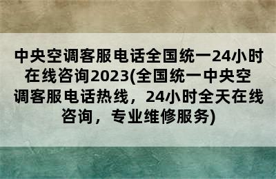 中央空调客服电话全国统一24小时在线咨询2023(全国统一中央空调客服电话热线，24小时全天在线咨询，专业维修服务)